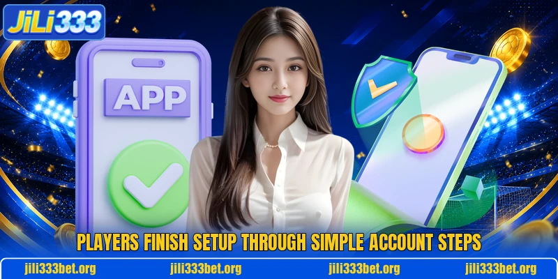 Players finish setup through simple account steps Players finish setup through simple account steps